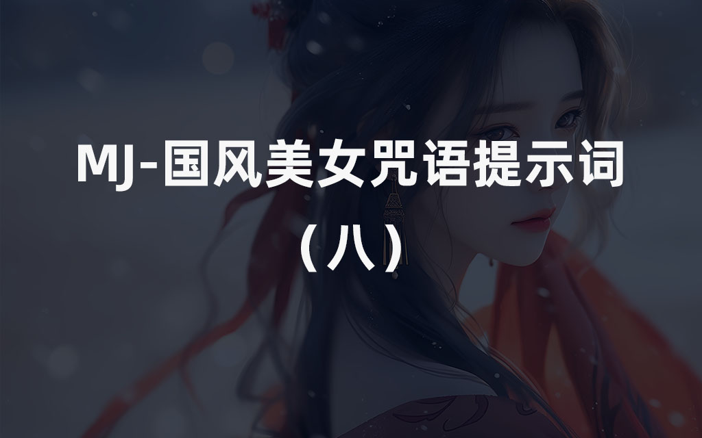 【Midjourney国风/古风美女咒语6套】Midjourney咒语包|Midjourney保姆级教程（八）